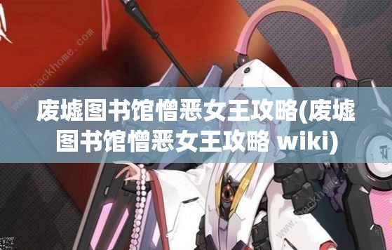 废墟图书馆憎恶女王攻略(废墟图书馆憎恶女王攻略 wiki)