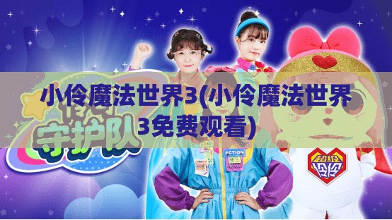 小伶魔法世界3(小伶魔法世界3免费观看)