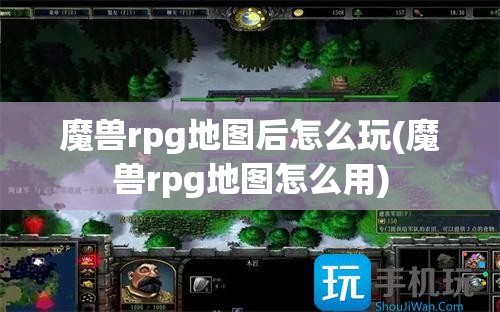 魔兽rpg地图后怎么玩(魔兽rpg地图怎么用)