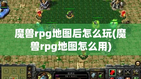 魔兽rpg地图后怎么玩(魔兽rpg地图怎么用)