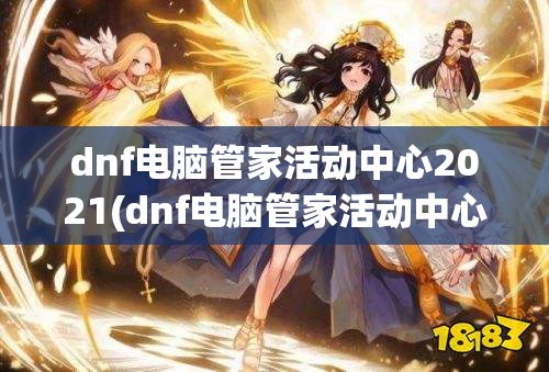 dnf电脑管家活动中心2021(dnf电脑管家活动中心2020)