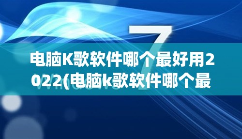 电脑K歌软件哪个最好用2022(电脑k歌软件哪个最好用2022最新版)