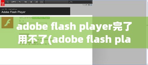 adobe flash player完了用不了(adobe flash player不能正常运行怎么办)