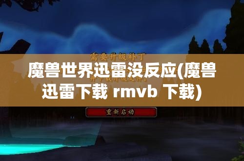 魔兽世界迅雷没反应(魔兽迅雷下载 rmvb 下载)