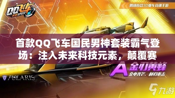 首款QQ飞车国民男神套装霸气登场：注入未来科技元素，颠覆赛车时尚潮流