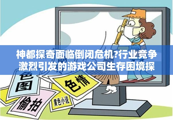 神都探奇面临倒闭危机?行业竞争激烈引发的游戏公司生存困境探析