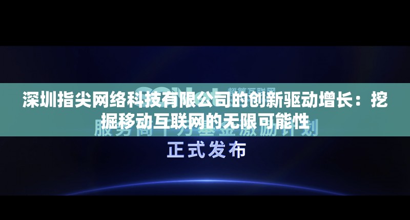 深圳指尖网络科技有限公司的创新驱动增长：挖掘移动互联网的无限可能性