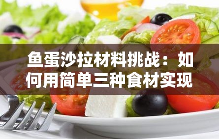 鱼蛋沙拉材料挑战：如何用简单三种食材实现家居空间大改造王，彻底升级你的居家生活体验