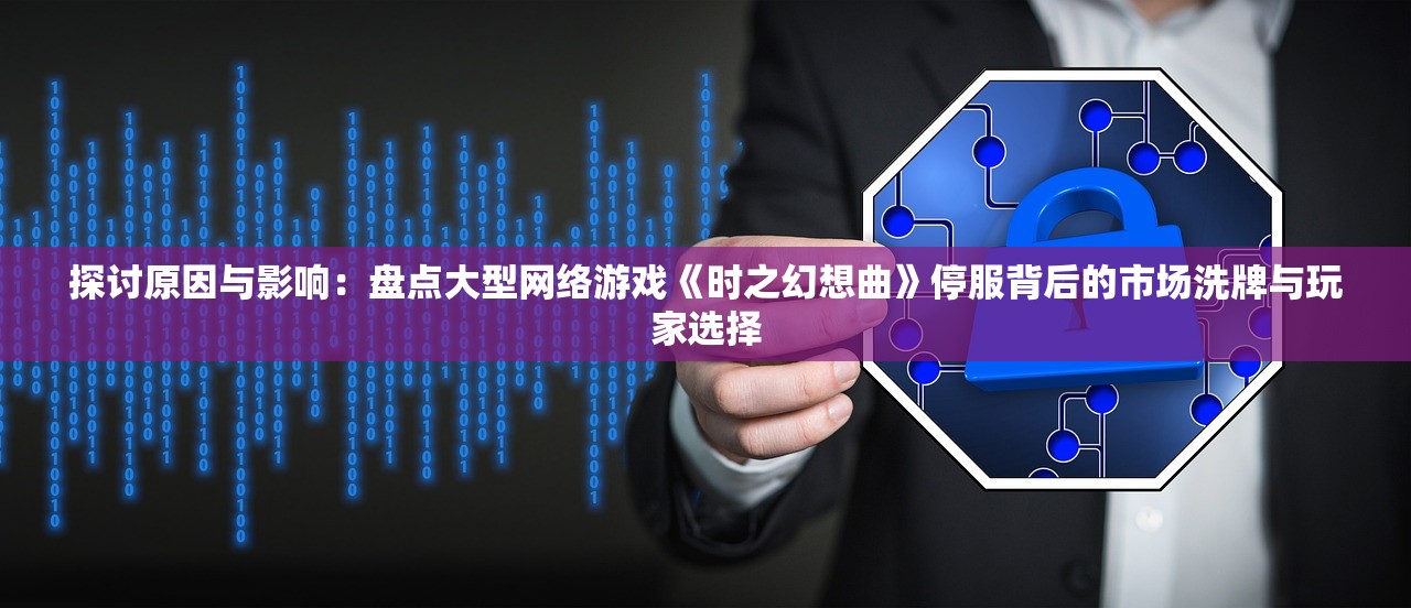 探讨原因与影响：盘点大型网络游戏《时之幻想曲》停服背后的市场洗牌与玩家选择