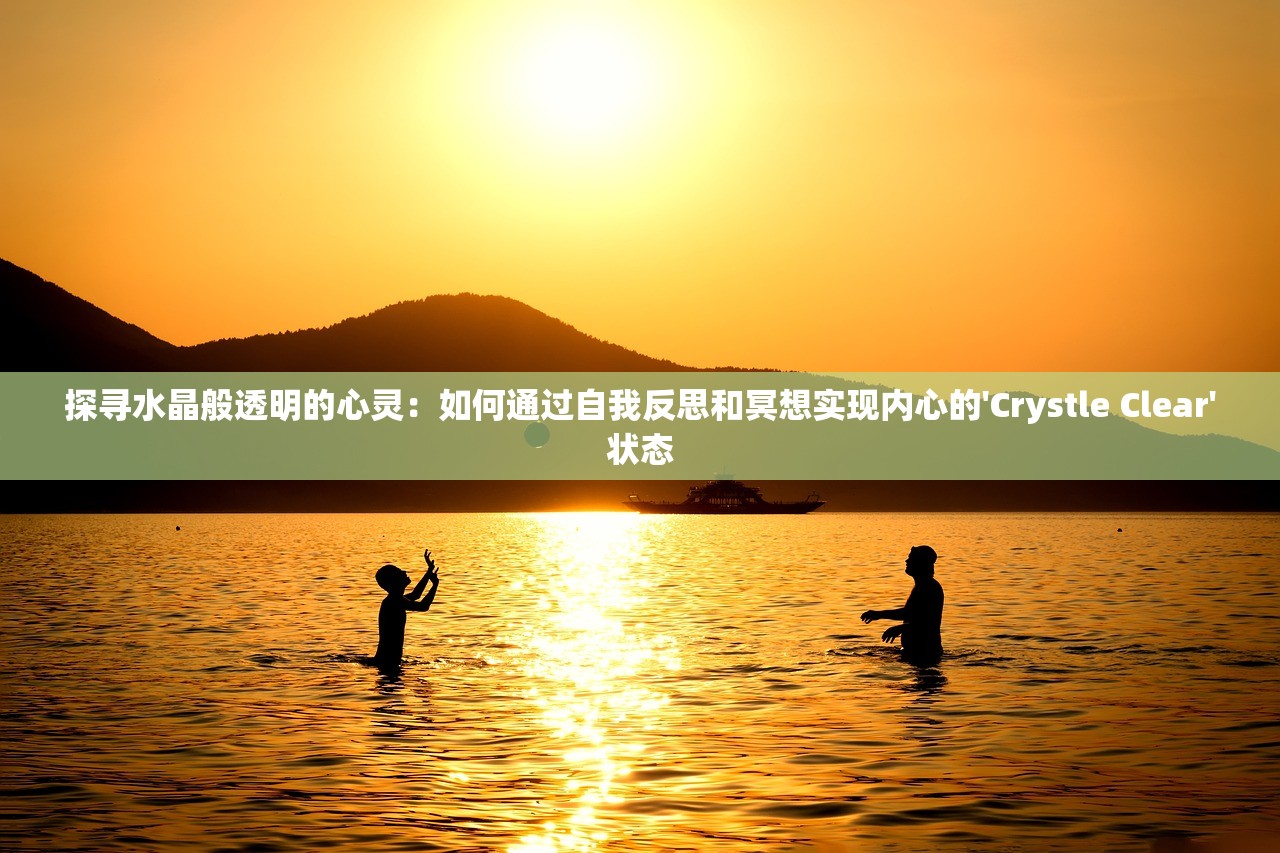 探寻水晶般透明的心灵：如何通过自我反思和冥想实现内心的'Crystle Clear'状态