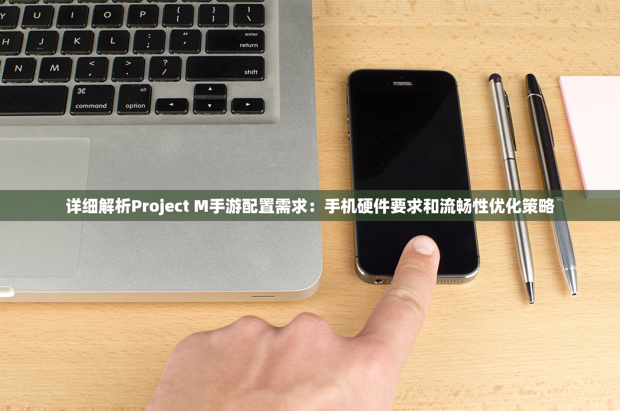 详细解析Project M手游配置需求：手机硬件要求和流畅性优化策略