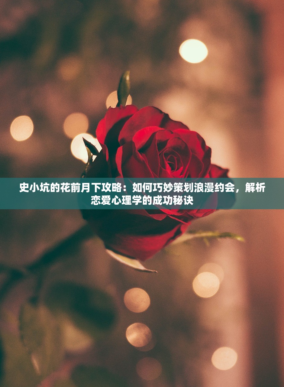 史小坑的花前月下攻略：如何巧妙策划浪漫约会，解析恋爱心理学的成功秘诀