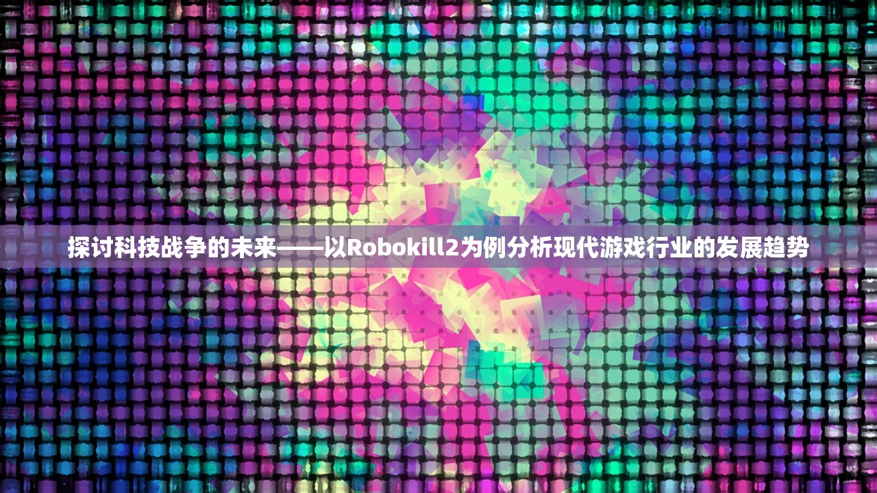 探讨科技战争的未来——以Robokill2为例分析现代游戏行业的发展趋势