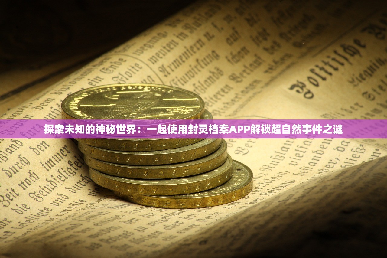 探索未知的神秘世界：一起使用封灵档案APP解锁超自然事件之谜