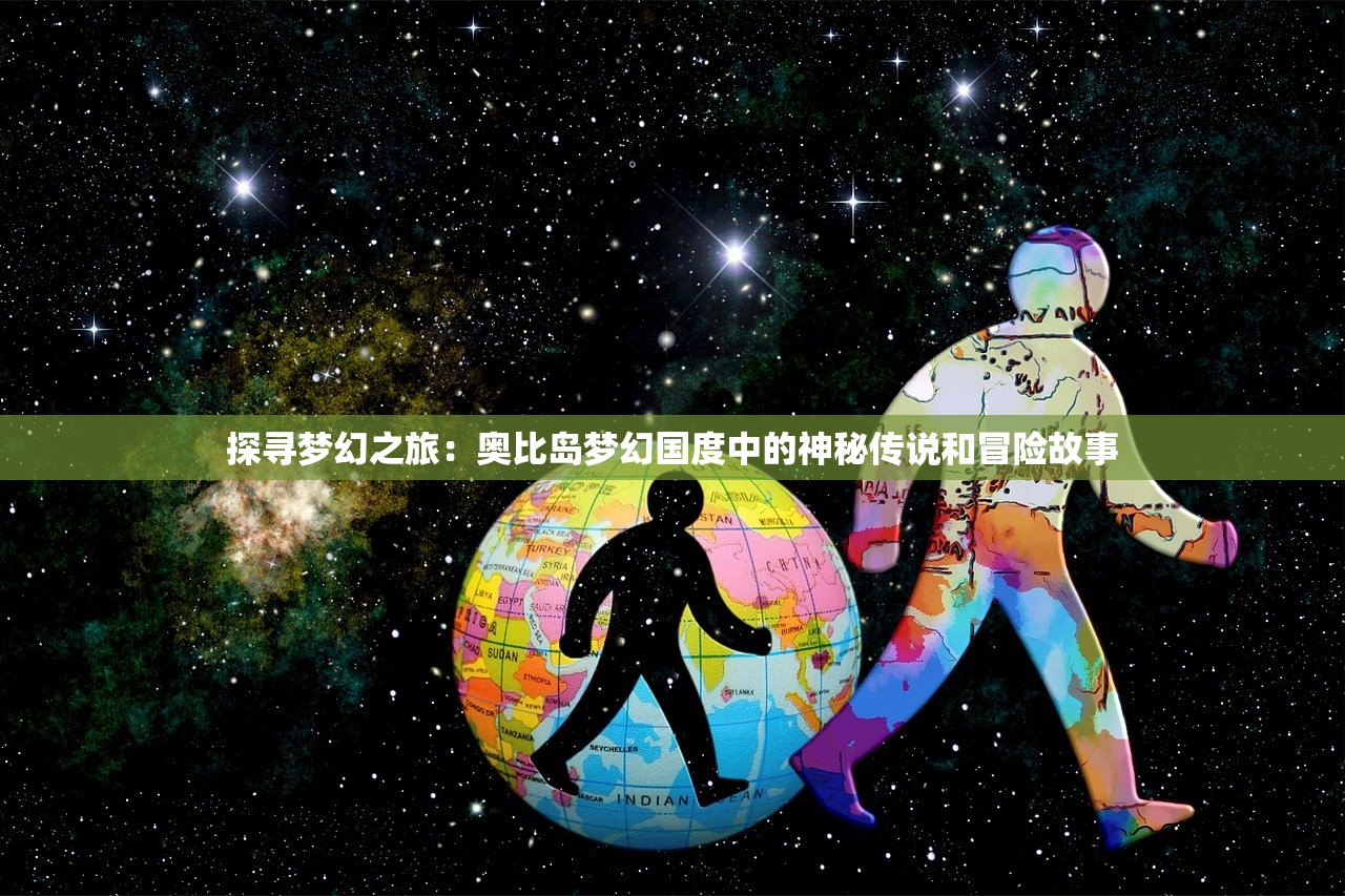 探寻梦幻之旅：奥比岛梦幻国度中的神秘传说和冒险故事