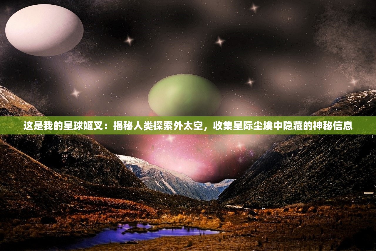 这是我的星球姬叉：揭秘人类探索外太空，收集星际尘埃中隐藏的神秘信息