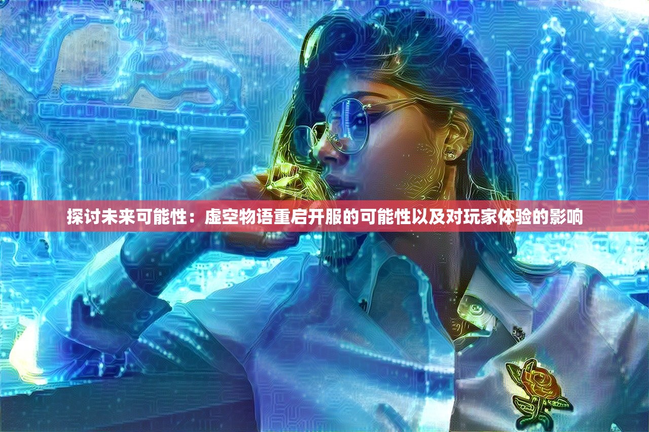 探讨未来可能性：虚空物语重启开服的可能性以及对玩家体验的影响