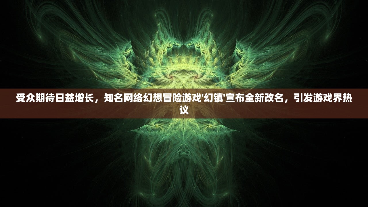 受众期待日益增长，知名网络幻想冒险游戏'幻镇'宣布全新改名，引发游戏界热议