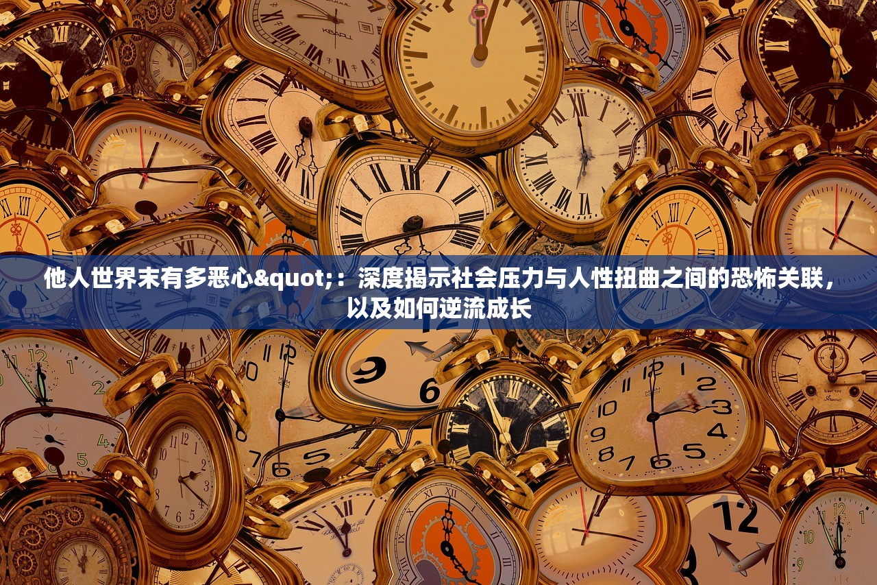 他人世界末有多恶心"：深度揭示社会压力与人性扭曲之间的恐怖关联，以及如何逆流成长