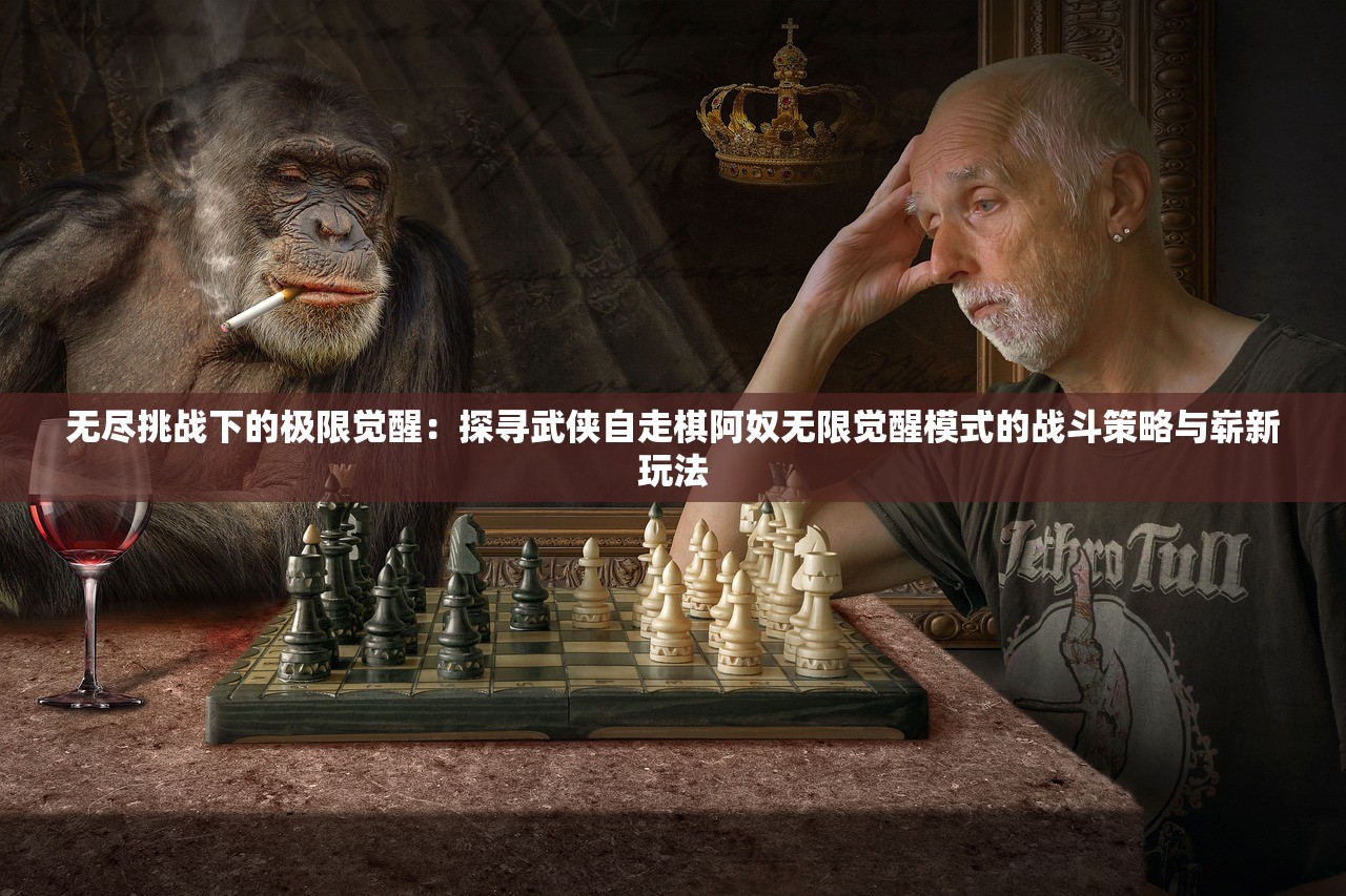 无尽挑战下的极限觉醒：探寻武侠自走棋阿奴无限觉醒模式的战斗策略与崭新玩法