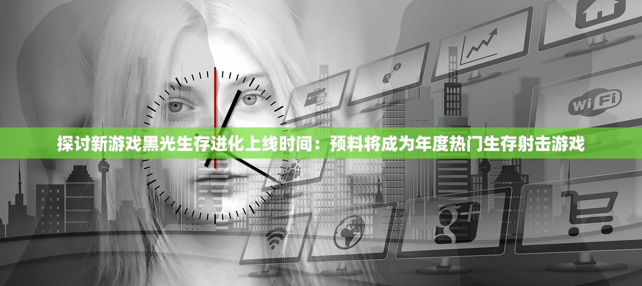 探讨新游戏黑光生存进化上线时间：预料将成为年度热门生存射击游戏