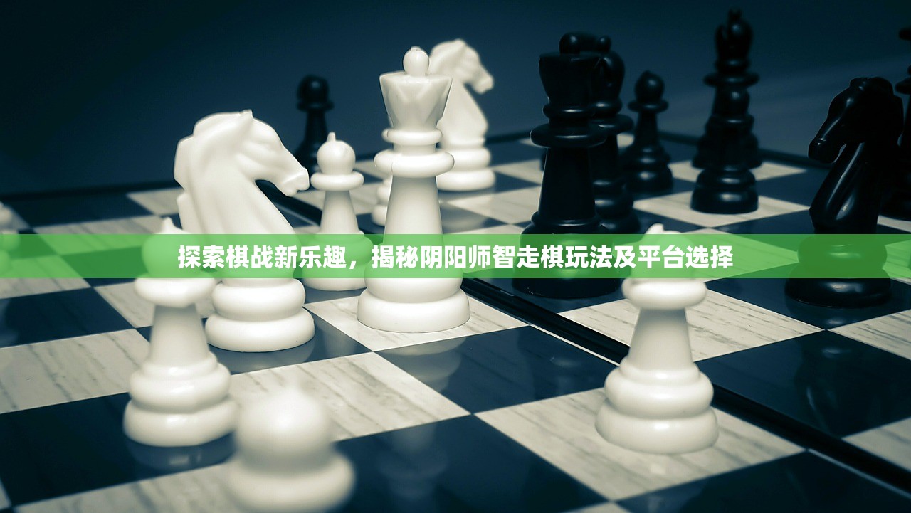 探索棋战新乐趣，揭秘阴阳师智走棋玩法及平台选择