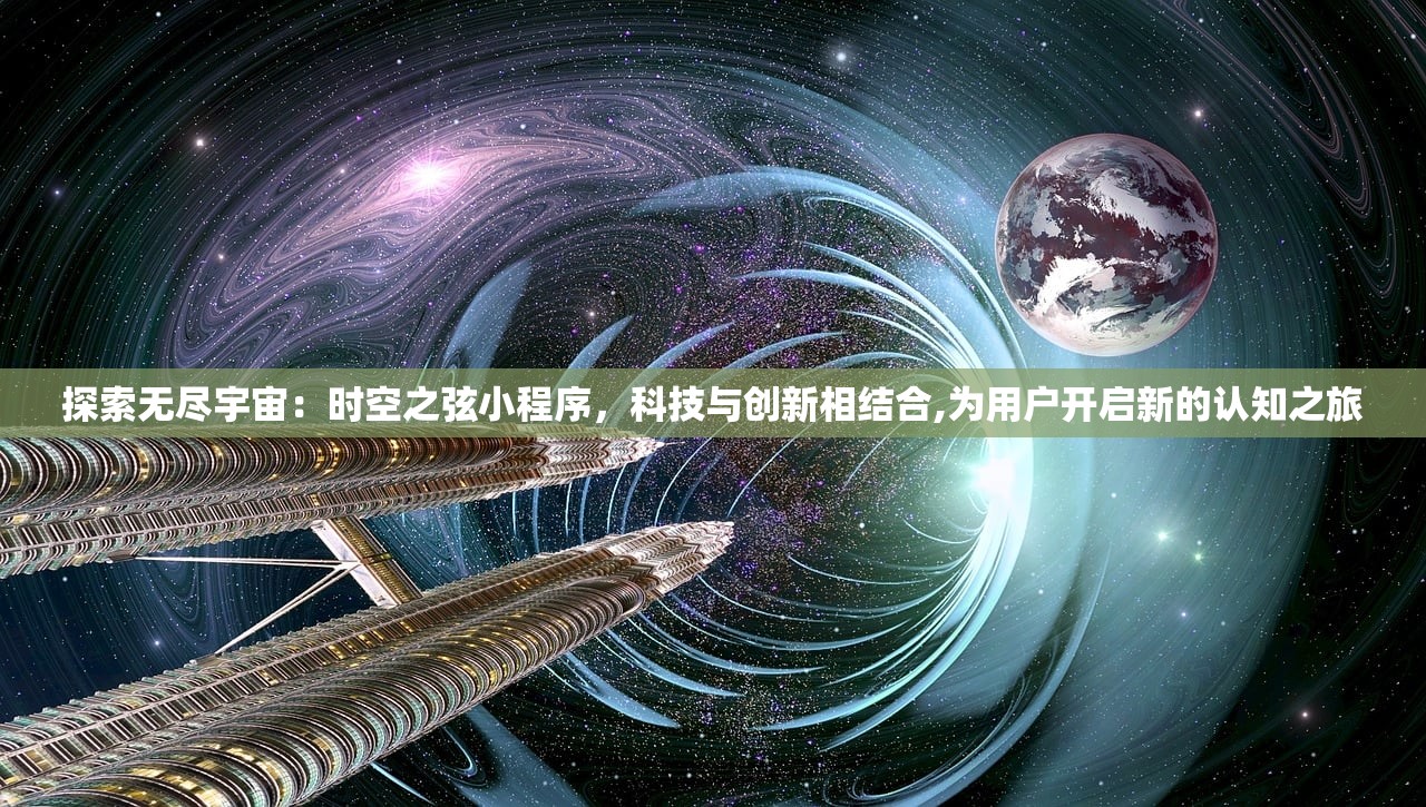 探索无尽宇宙：时空之弦小程序，科技与创新相结合,为用户开启新的认知之旅