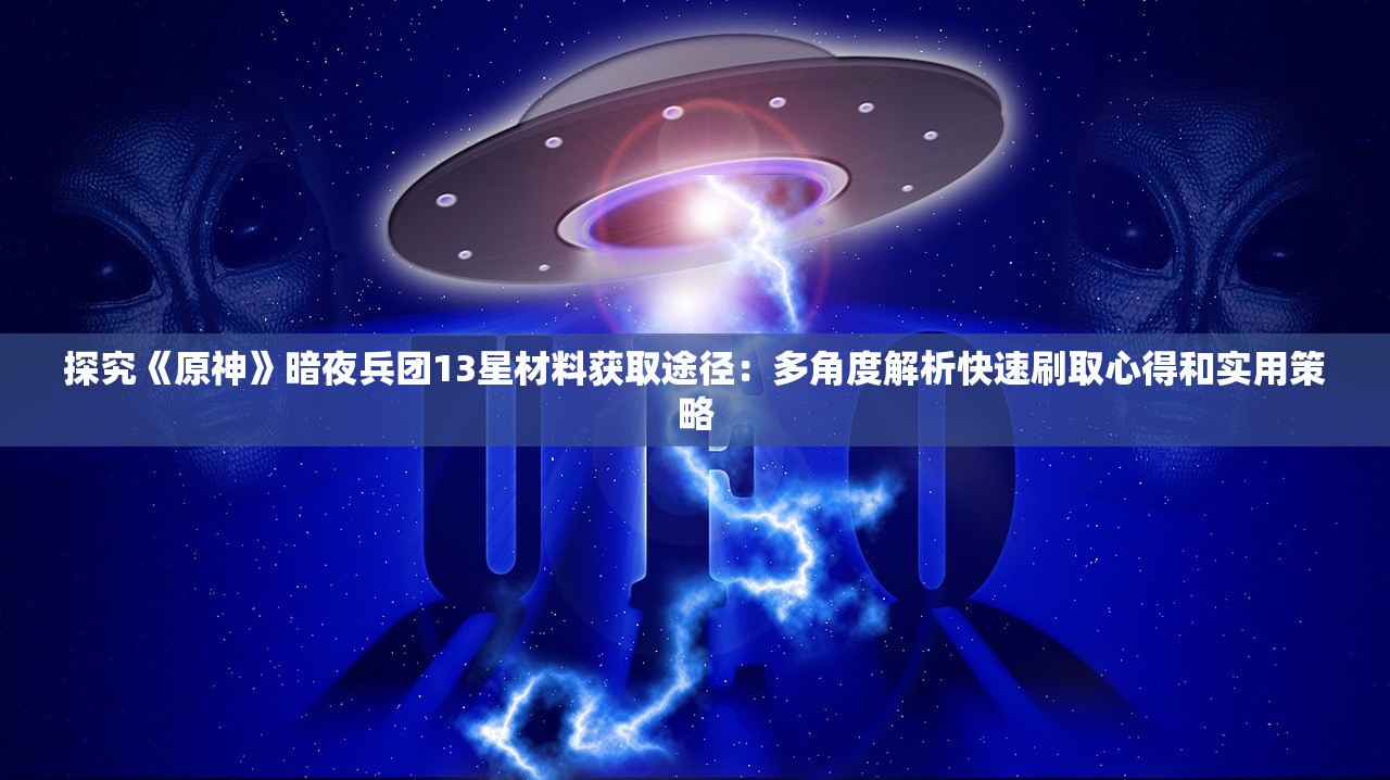 探究《原神》暗夜兵团13星材料获取途径：多角度解析快速刷取心得和实用策略