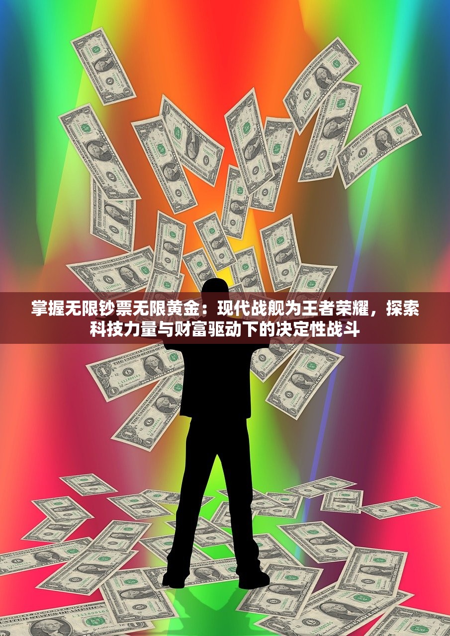 掌握无限钞票无限黄金：现代战舰为王者荣耀，探索科技力量与财富驱动下的决定性战斗