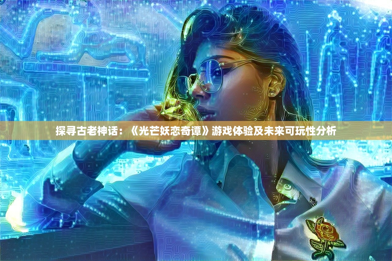 探寻古老神话：《光芒妖恋奇谭》游戏体验及未来可玩性分析