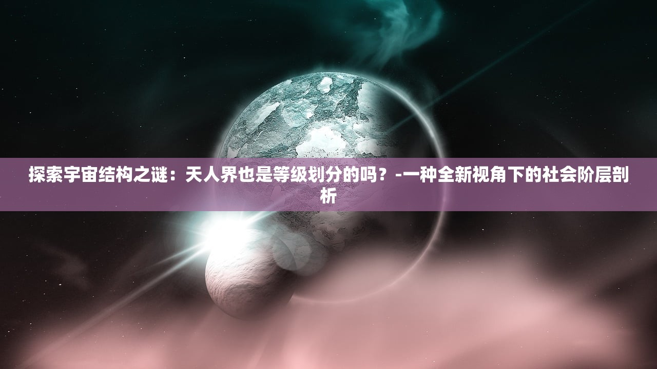 探索宇宙结构之谜：天人界也是等级划分的吗？-一种全新视角下的社会阶层剖析