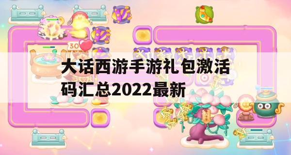 大话西游手游礼包激活码汇总2022最新(大话西游手游礼包激活码最新2021)