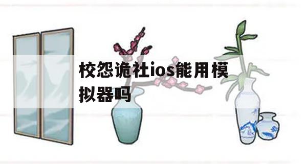 校怨诡社ios能用模拟器吗(qq小游戏校怨诡社攻略)