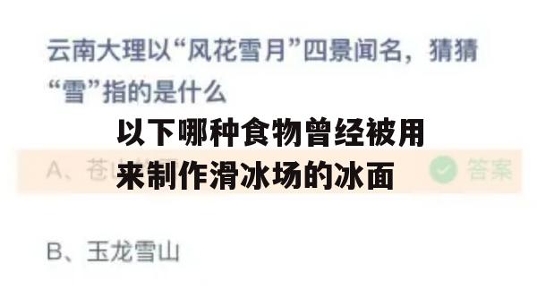 以下哪种食物曾经被用来制作滑冰场的冰面(以下哪种食物曾经被用来制作滑冰场的冰面?)