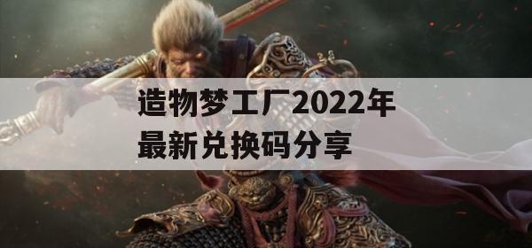 造物梦工厂2022年最新兑换码分享(造物梦工厂最新官网)