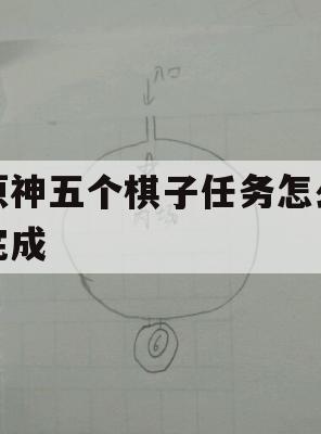 原神五个棋子任务怎么完成(原神五个棋子任务怎么完成的)