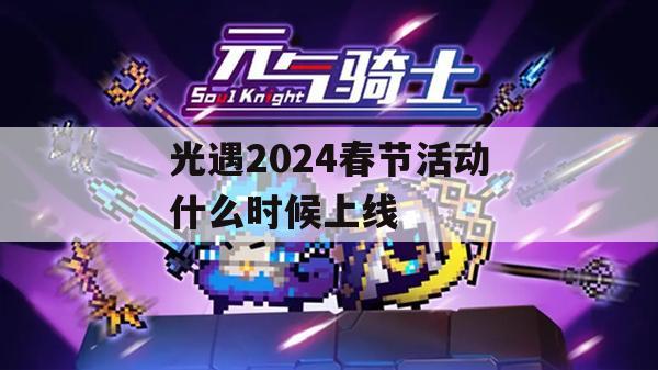 光遇2024春节活动什么时候上线(光遇2021春节活动时间)