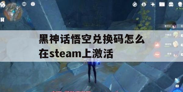 黑神话悟空兑换码怎么在steam上激活(黑神话悟空兑换码怎么在steam上激活)