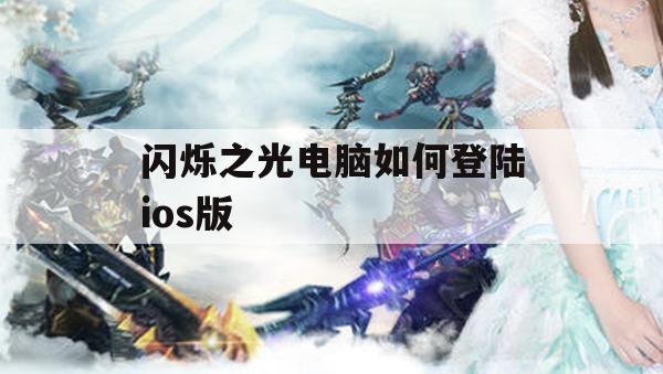 闪烁之光电脑如何登陆ios版(闪烁之光电脑如何登陆ios版游戏)