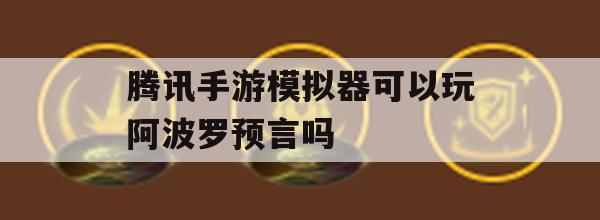 腾讯手游模拟器可以玩阿波罗预言吗(腾讯手游模拟器可以玩阿波罗预言吗安卓)