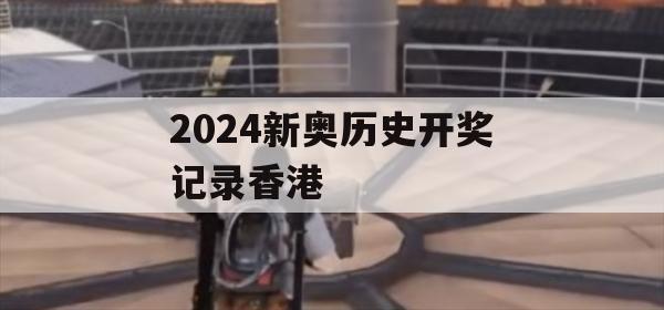 2024新奥历史开奖记录香港,精准解答解释落实_试用版1.743