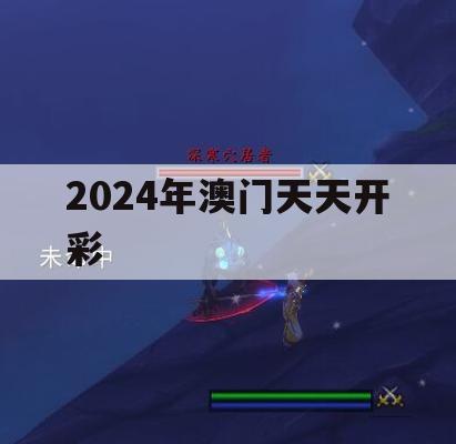 2024年澳门天天开彩,专家意见解释落实_梦幻版7.260