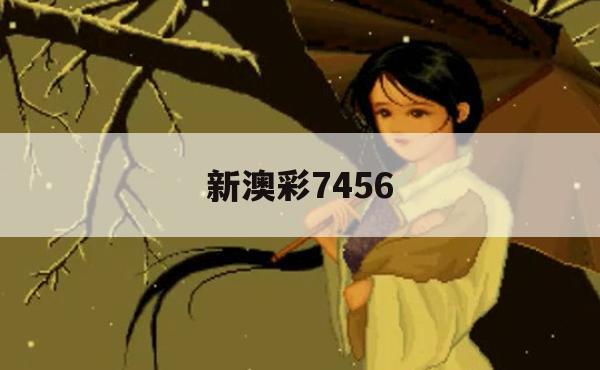 新澳彩7456,未来趋势解释落实_V版4.576