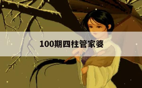 100期四柱管家婆,决策资料解释落实_GM版4.34