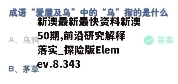 新澳最新最快资料新澳50期,前沿研究解释落实_探险版Elemev.8.343