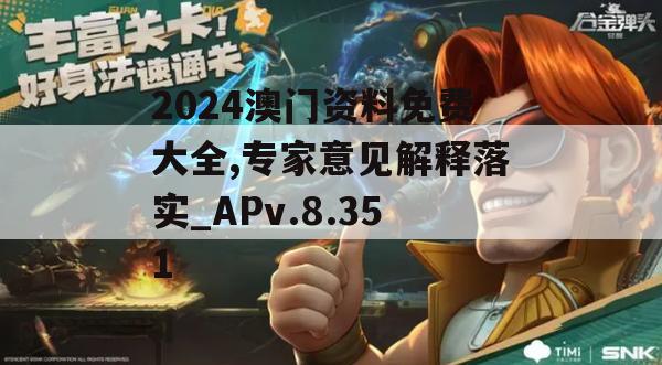 2024澳门资料免费大全,专家意见解释落实_APv.8.351