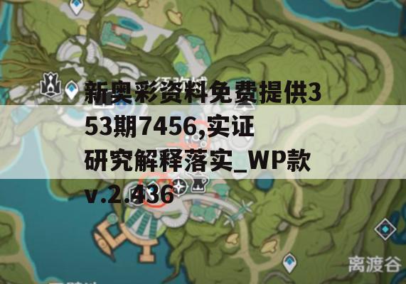 新奥彩资料免费提供353期7456,实证研究解释落实_WP款v.2.436