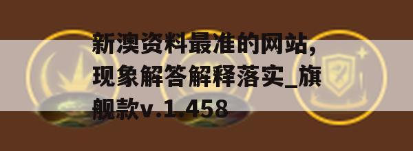 新澳资料最准的网站,现象解答解释落实_旗舰款v.1.458