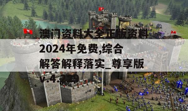 澳门资料大全正版资料2024年免费,综合解答解释落实_尊享版v.4.229