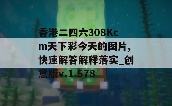 香港二四六308Kcm天下彩今天的图片,快速解答解释落实_创意版v.1.578